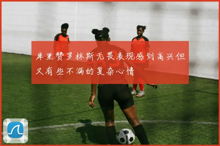 库里赞罗林斯无畏表现感到高兴但又有些不满的复杂心情
