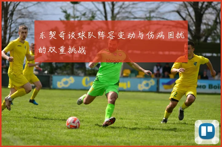 东契奇谈球队阵容变动与伤病困扰的双重挑战