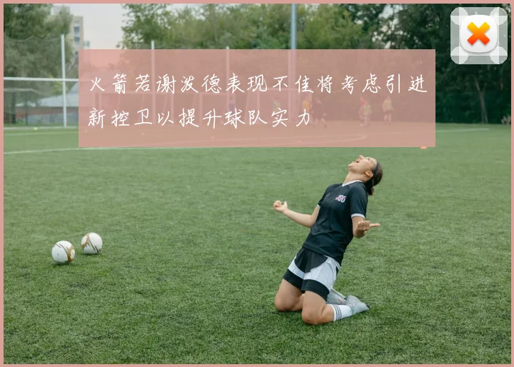 火箭若谢泼德表现不佳将考虑引进新控卫以提升球队实力