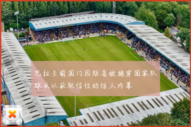 巴拉圭前国门因贩毒被捕穿国家队球衣以获取信任的惊人内幕