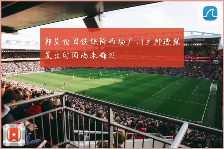 郭艾伦因伤缺阵两场广州主帅透露复出时间尚未确定
