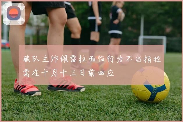 狼队主帅佩雷拉面临行为不当指控需在十月十三日前回应