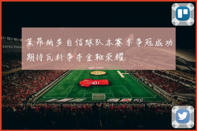 莱昂纳多自信球队本赛季争冠成功期待瓦科争夺金靴荣耀