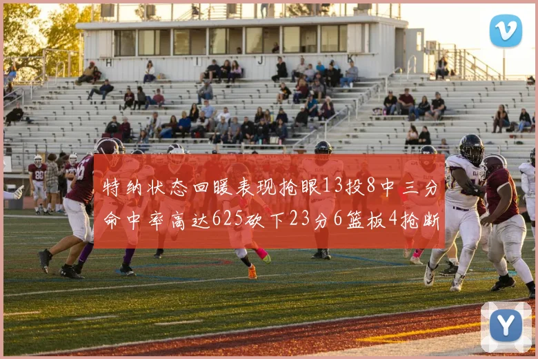 特纳状态回暖表现抢眼13投8中三分命中率高达625砍下23分6篮板4抢断1盖帽