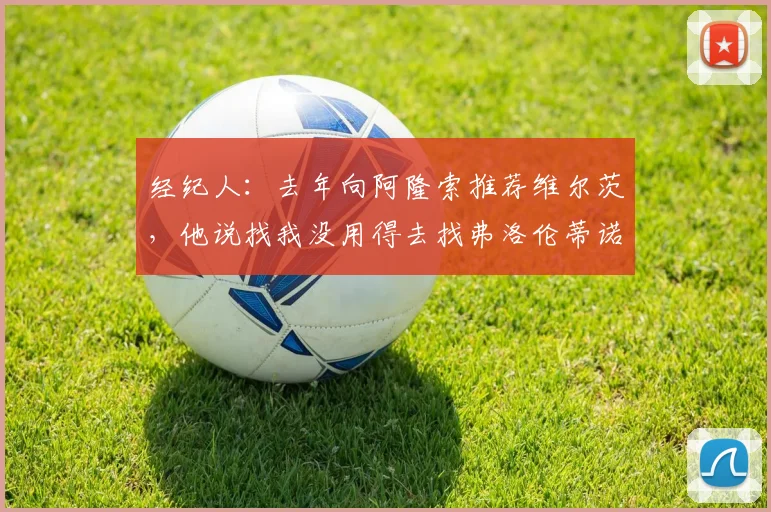 经纪人：去年向阿隆索推荐维尔茨，他说找我没用得去找弗洛伦蒂诺