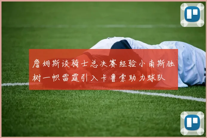 詹姆斯谈骑士总决赛经验小南斯独树一帜雷霆引入卡鲁索助力球队