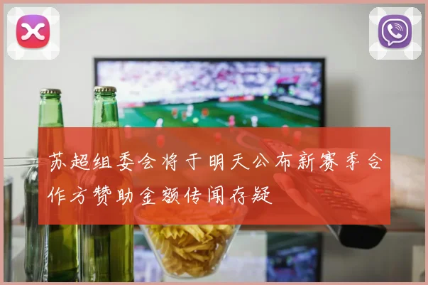 苏超组委会将于明天公布新赛季合作方赞助金额传闻存疑