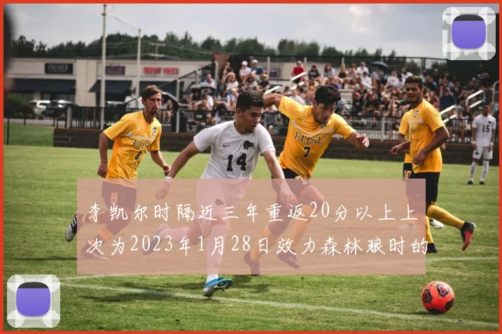 李凯尔时隔近三年重返20分以上上次为2023年1月28日效力森林狼时的精彩表现