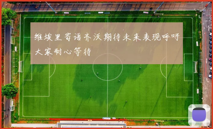维埃里寄语齐沃期待未来表现呼吁大家耐心等待