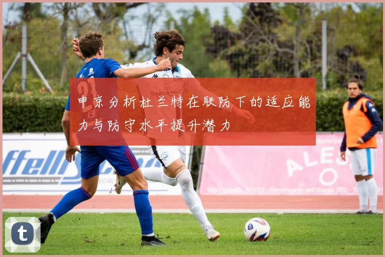 申京分析杜兰特在联防下的适应能力与防守水平提升潜力
