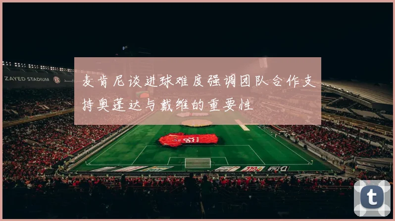 麦肯尼谈进球难度强调团队合作支持奥蓬达与戴维的重要性