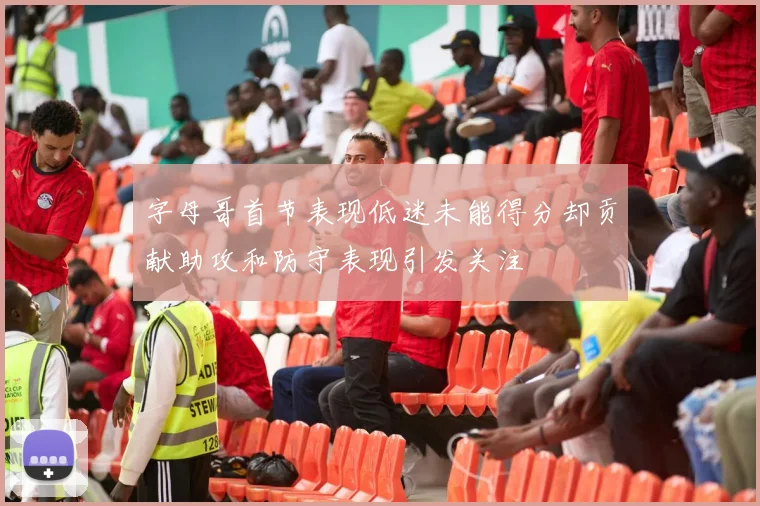 字母哥首节表现低迷未能得分却贡献助攻和防守表现引发关注