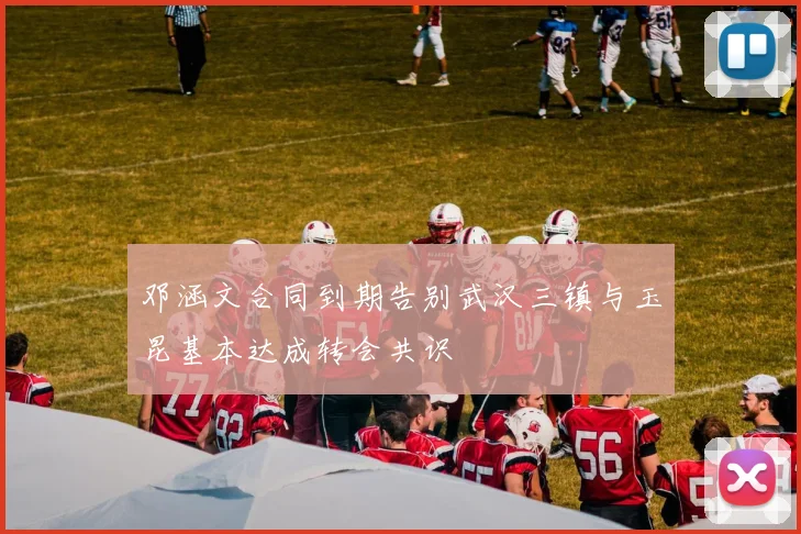 邓涵文合同到期告别武汉三镇与玉昆基本达成转会共识