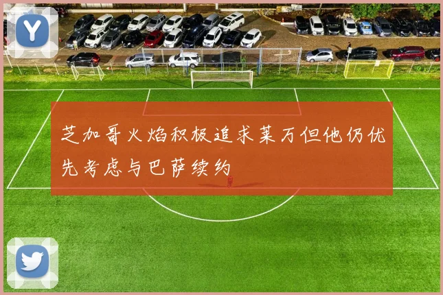 芝加哥火焰积极追求莱万但他仍优先考虑与巴萨续约
