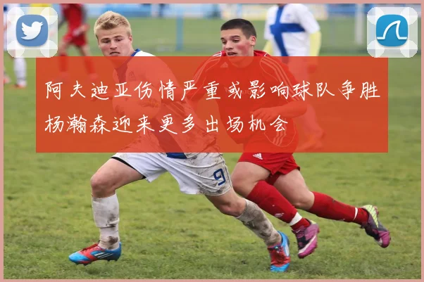 阿夫迪亚伤情严重或影响球队争胜杨瀚森迎来更多出场机会