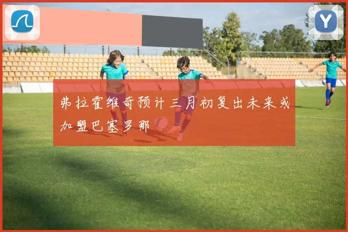 弗拉霍维奇预计三月初复出未来或加盟巴塞罗那