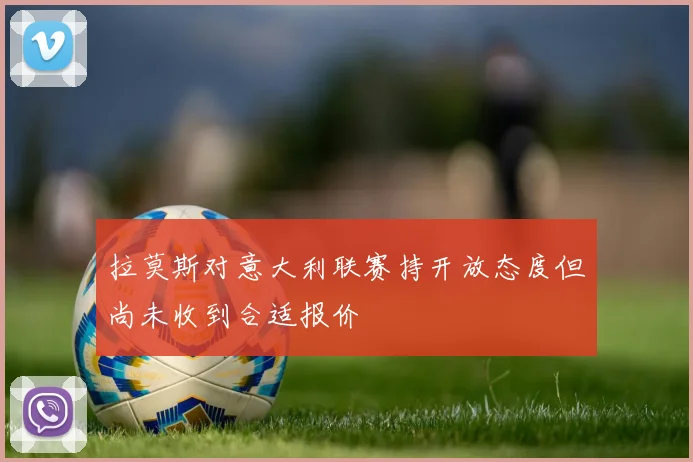 拉莫斯对意大利联赛持开放态度但尚未收到合适报价